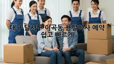 대구 달서구 이곡동 용달이사 예약, 쉽고 빠르게!