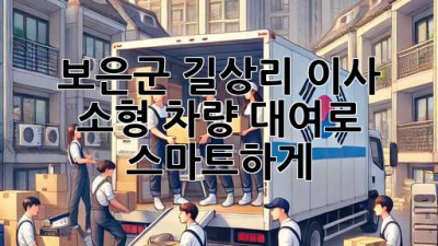보은군 길상리 이사, 소형 차량 대여로 스마트하게! 🚚💨