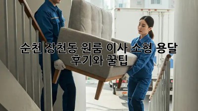 순천 장천동 원룸 이사? 소형 용달 후기와 꿀팁!