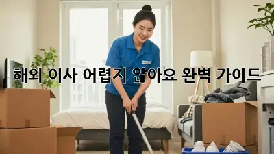 해외 이사, 어렵지 않아요! 완벽 가이드